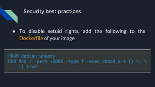 Security best practices
● To disable setuid rights, add the following to the
Dockerfile of your image
 