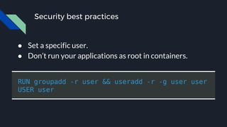 Security best practices
● Set a specific user.
● Don’t run your applications as root in containers.
 