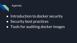 Agenda
● Introduction to docker security
● Security best practices
● Tools for auditing docker images
 