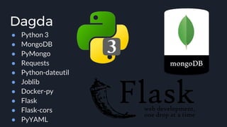 Dagda
● Python 3
● MongoDB
● PyMongo
● Requests
● Python-dateutil
● Joblib
● Docker-py
● Flask
● Flask-cors
● PyYAML
 