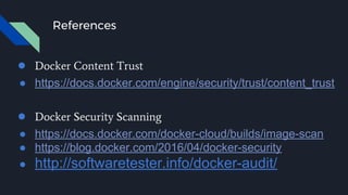 References
● Docker Content Trust
● https://docs.docker.com/engine/security/trust/content_trust
● Docker Security Scanning
● https://docs.docker.com/docker-cloud/builds/image-scan
● https://blog.docker.com/2016/04/docker-security
● http://softwaretester.info/docker-audit/
 