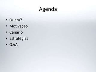 Agenda
• Quem?
• Motivação
• Cenário
• Estratégias
• Q&A
 