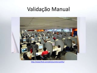 Validação Manual
http://www.flickr.com/photos/vitorcastillo/
 