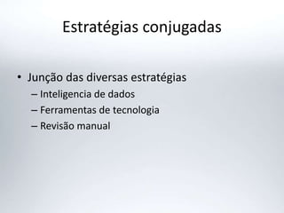 Estratégias conjugadas
• Junção das diversas estratégias
– Inteligencia de dados
– Ferramentas de tecnologia
– Revisão manual
 