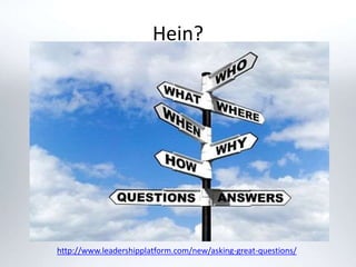 Hein?
http://www.leadershipplatform.com/new/asking-great-questions/
 