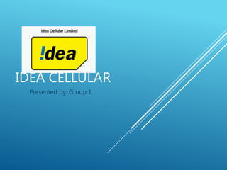 IDEA CELLULAR
Presented by: Group 1
 