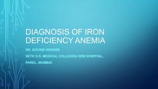 DIAGNOSIS OF IRON
DEFICIENCY ANEMIA
DR. GOVIND KENDRE
SETH G.S. MEDICAL COLLEGE& KEM HOSPITAL,
PAREL, MUMBAI
 