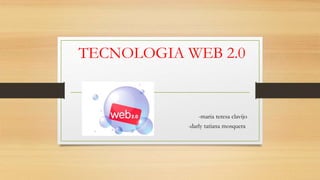TECNOLOGIA WEB 2.0
-maria teresa clavijo
-darly tatiana mosquera
 