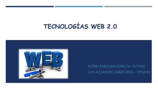 TECNOLOGÍAS WEB 2.0
ASTRID KAROLINA ESPALZA –15171037
LUIS ALEJANDRO JAIMES RIOS - 17152019
 