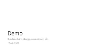 Demo
Rundade hörn, skugga, animationer, etc.
+ CSS reset
 