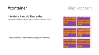 #container align-content
• Används bara vid flera rader
.container { align-content: flex-start | flex-end | center | space-between | space-around | stretch; }
https://css-tricks.com/snippets/css/a-guide-to-flexbox/
 