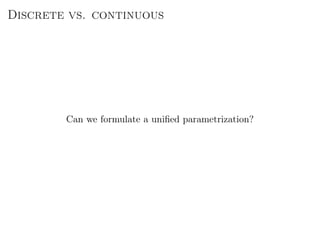 Discrete vs. continuous
Can we formulate a uniﬁed parametrization?
 