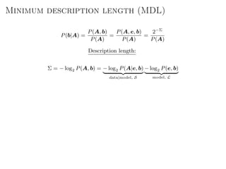 Minimum description length (MDL)
P(b|A) =
P(A, b)
P(A)
=
P(A, e, b)
P(A)
=
2−Σ
P(A)
Description length:
Σ = − log2 P(A, b) = − log2 P(A|e, b)
data|model, S
− log2 P(e, b)
model, L
 