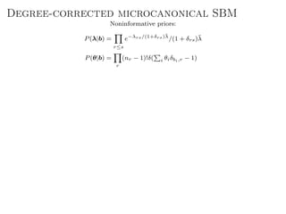 Degree-corrected microcanonical SBM
Noninformative priors:
P(λ|b) =
r≤s
e−λrs/(1+δrs)¯λ
/(1 + δrs)¯λ
P(θ|b) =
r
(nr − 1)!δ( i θiδbi,r − 1)
 