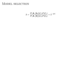 Model selection
Λ =
P(A, {bl}|C1)P(C1)
P(A, {bl}|C2)P(C2)
= 2−∆Σ
 