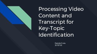 Processing Video
Content and
Transcript for
Key-Topic
Identification
Daniela Cretu
2570710
 