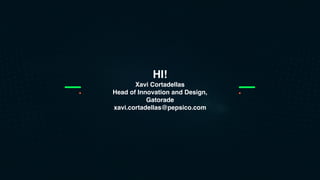 HI!
Xavi Cortadellas
Head of Innovation and Design,
Gatorade
xavi.cortadellas@pepsico.com
 