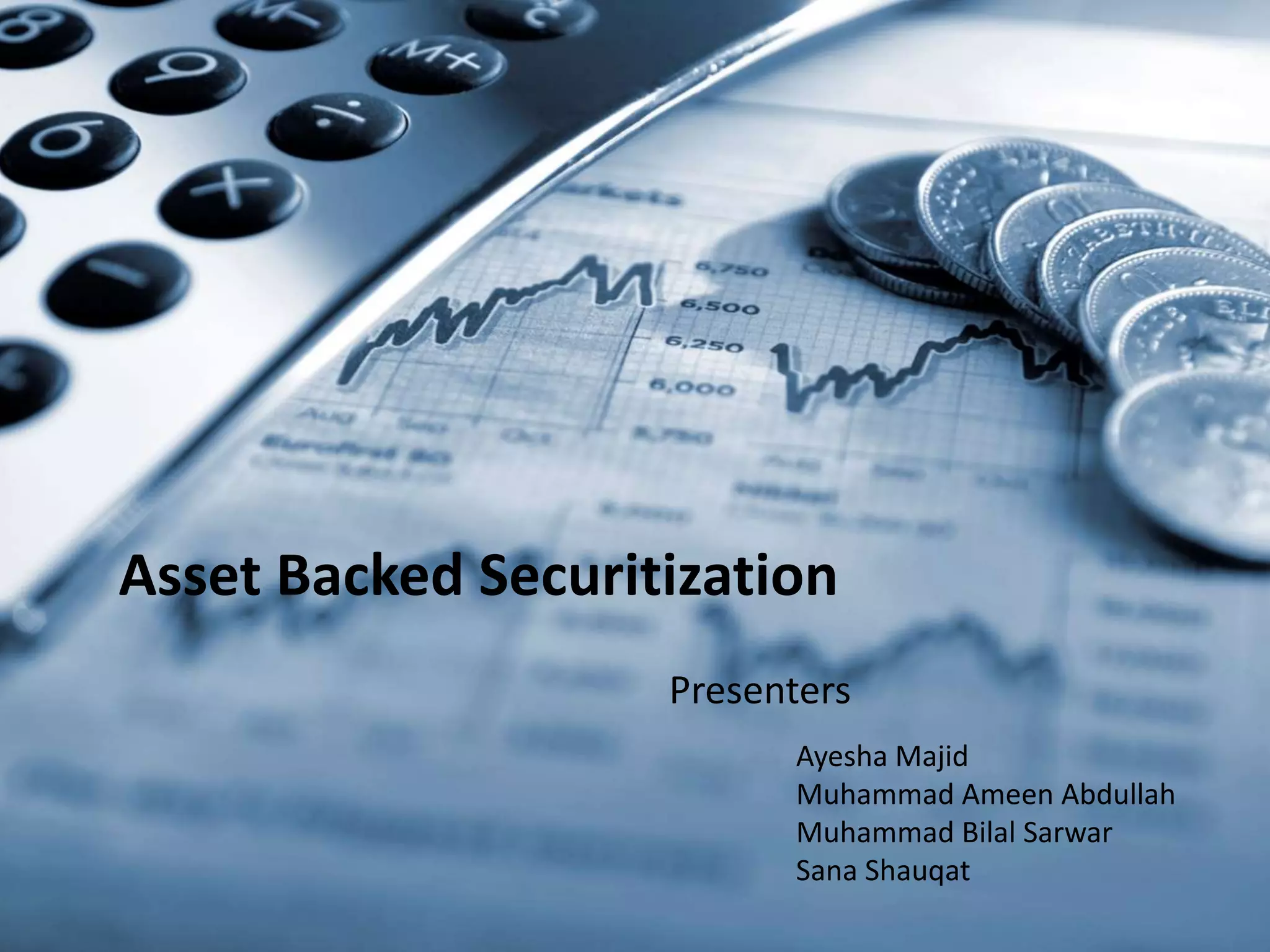 Asset Backed Securitization
Presenters
Ayesha Majid
Muhammad Ameen Abdullah
Muhammad Bilal Sarwar
Sana Shauqat
 
