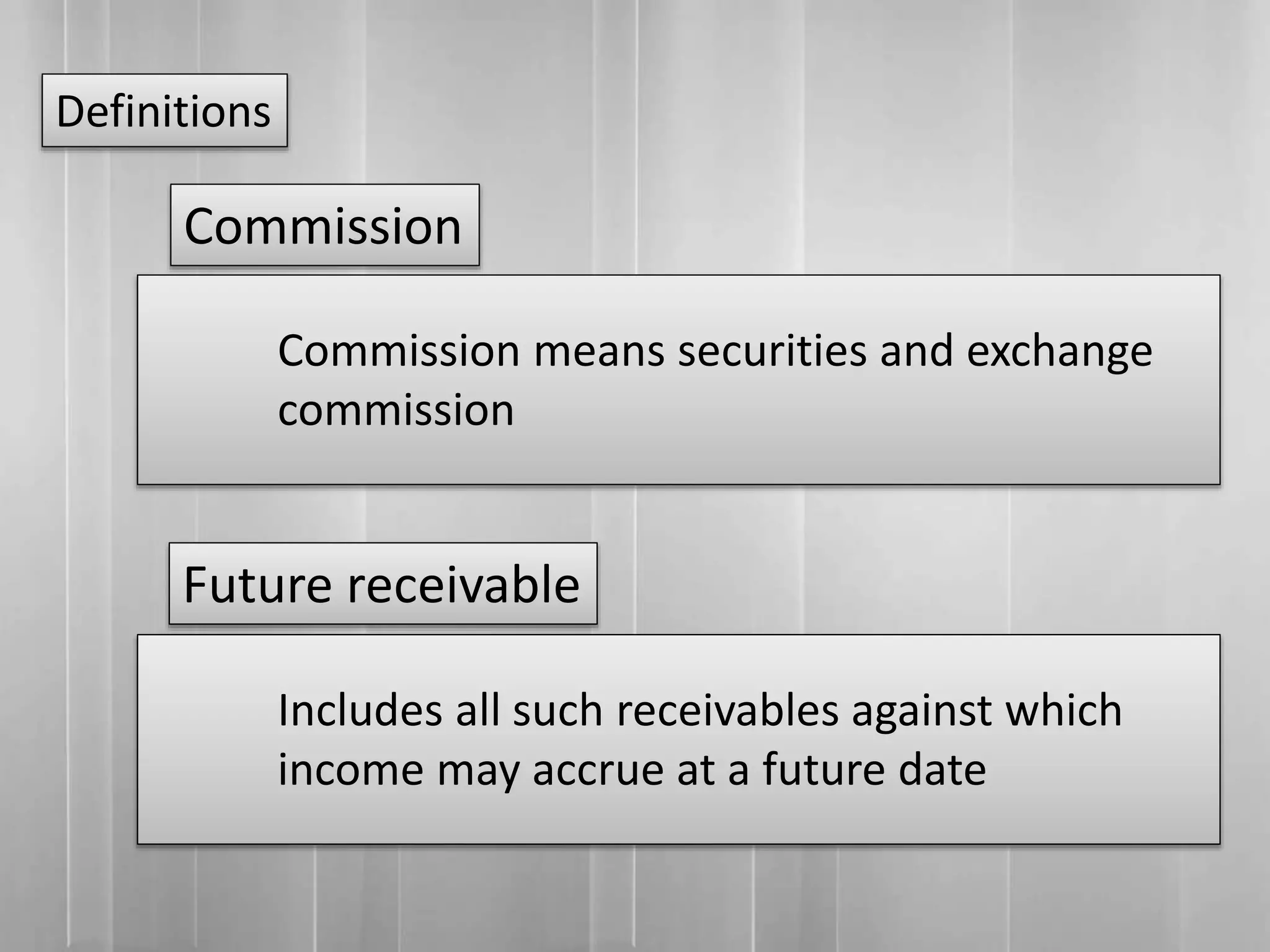 Definitions
Commission means securities and exchange
commission
Commission
Includes all such receivables against which
income may accrue at a future date
Future receivable
 