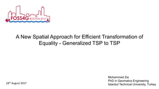 A New Spatial Approach for Efficient Transformation of
Equality - Generalized TSP to TSP
Mohammed Zia
PhD in Geomatics Engineering
Istanbul Technical University, Turkey18th August 2017
 