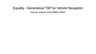 Equality - Generalized TSP for Vehicle Navigation
How to reduce Cost Matrix Size?
 