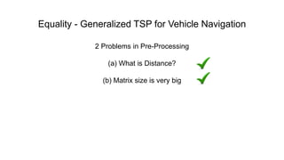 Equality - Generalized TSP for Vehicle Navigation
2 Problems in Pre-Processing
(a) What is Distance?
(b) Matrix size is ve...