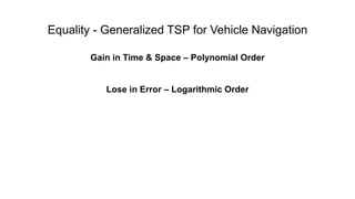 Equality - Generalized TSP for Vehicle Navigation
Gain in Time & Space – Polynomial Order
Lose in Error – Logarithmic Order
 