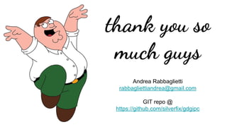 thank you so
much guys
Andrea Rabbaglietti
rabbagliettiandrea@gmail.com
GIT repo @
https://github.com/silverfix/gdgipc
 