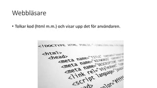 Webbläsare
• Tolkar kod (html m.m.) och visar upp det för användaren.
 