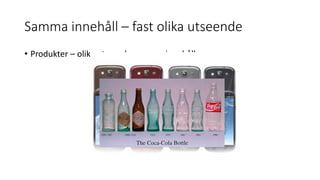 Samma innehåll – fast olika utseende
• Produkter – olika utssende, samma innehåll
 