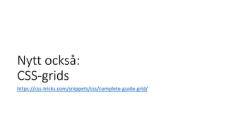 Nytt också:
CSS-grids
https://css-tricks.com/snippets/css/complete-guide-grid/
 