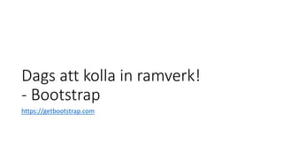 Dags att kolla in ramverk!
- Bootstrap
https://getbootstrap.com
 