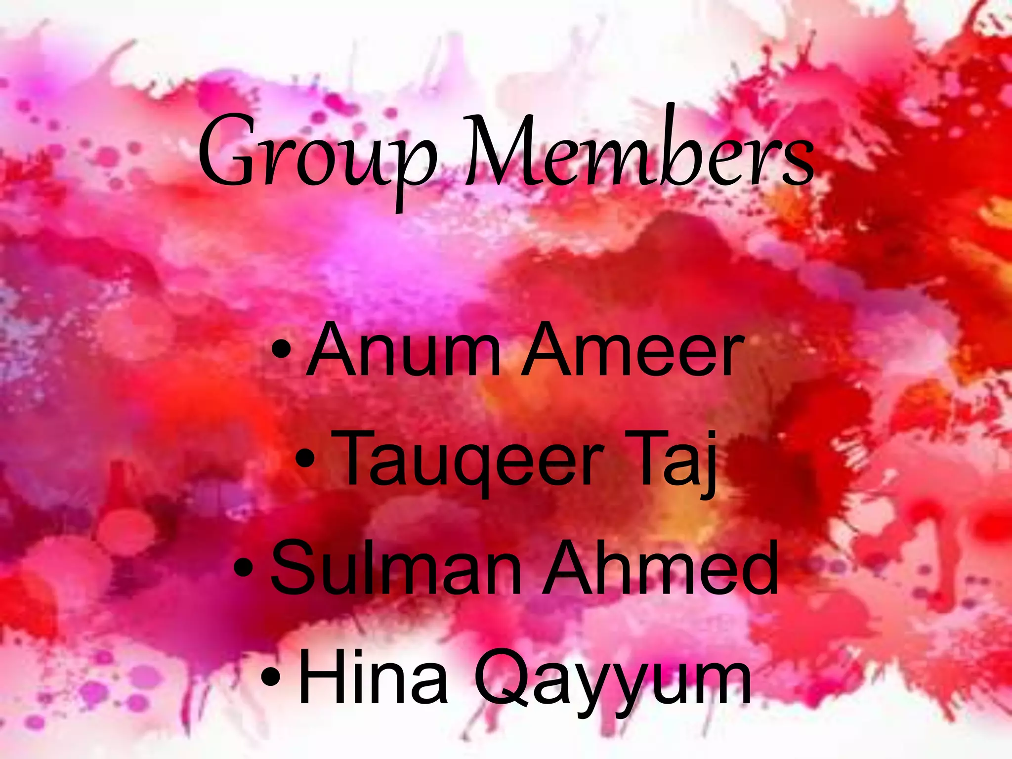 Group Members
•Anum Ameer
• Tauqeer Taj
•Sulman Ahmed
•Hina Qayyum