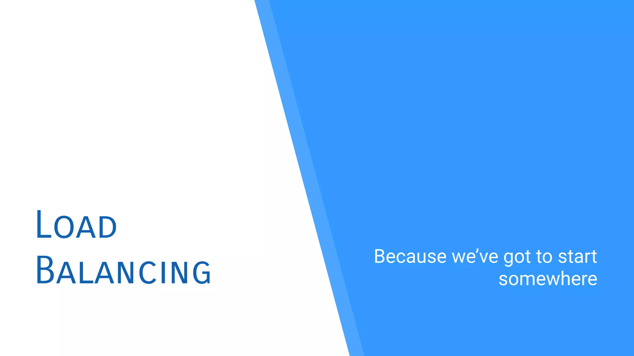 Load
Balancing
Because we’ve got to start
somewhere
 