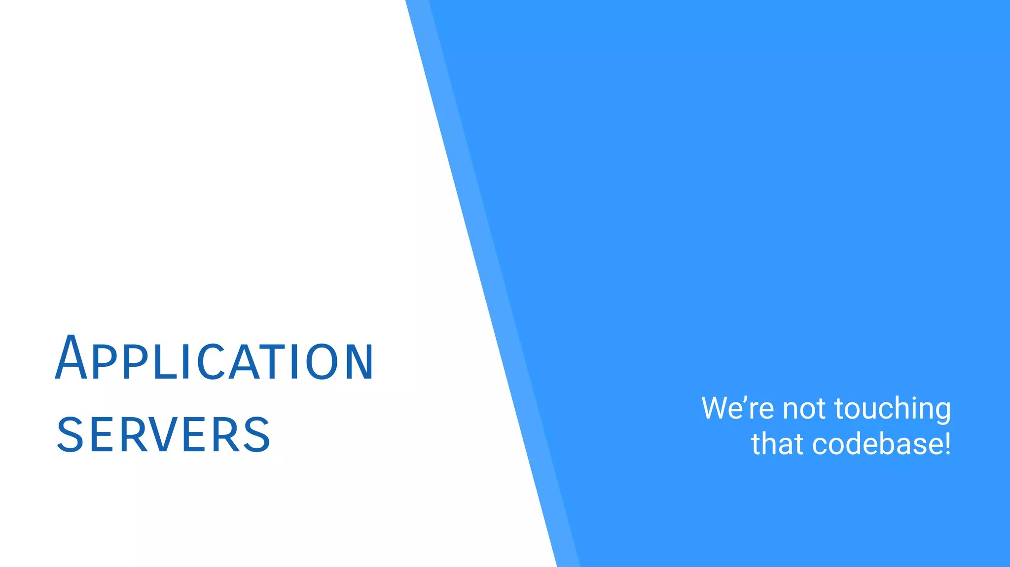 Application
servers
We’re not touching
that codebase!
 