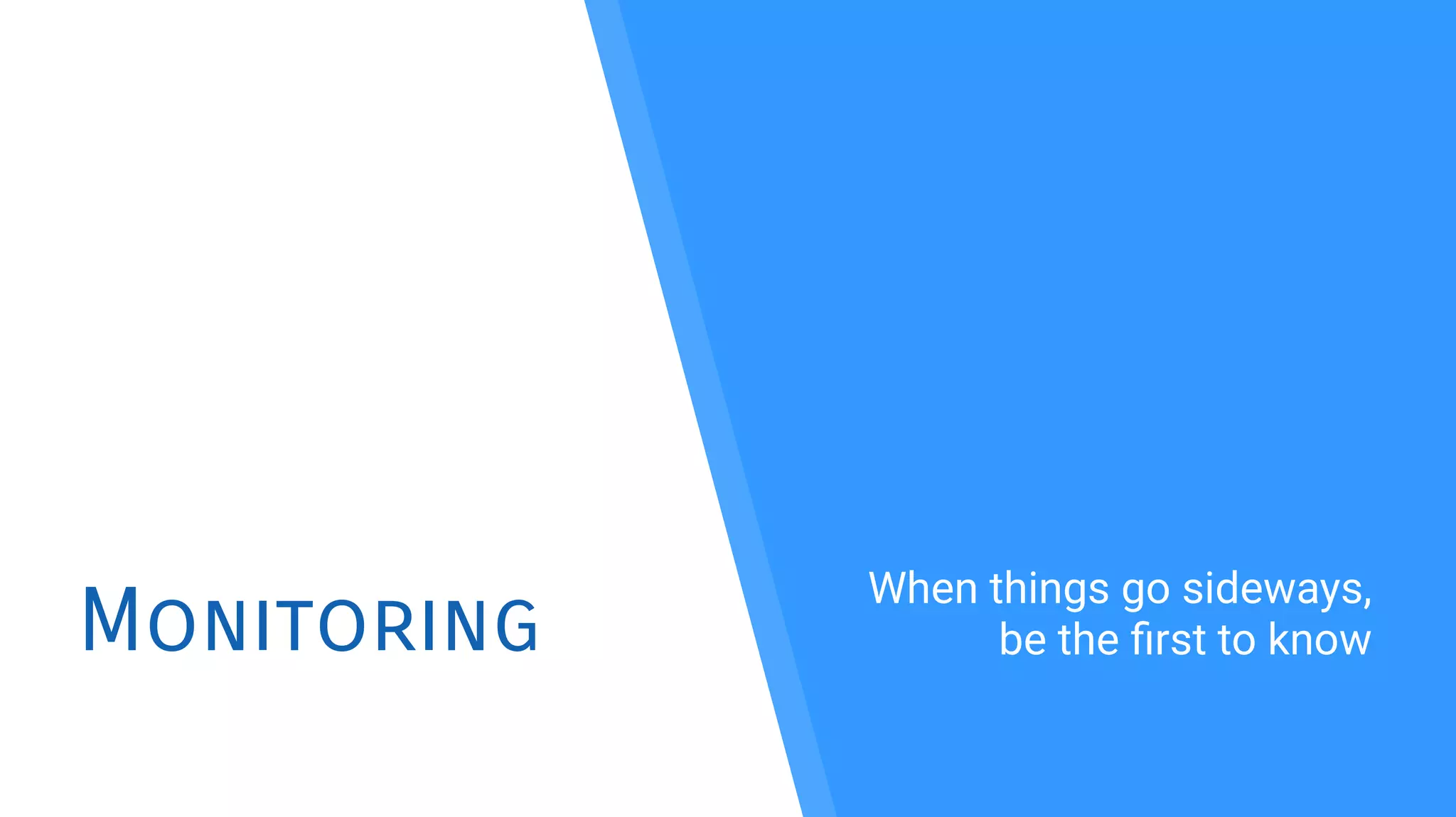 Monitoring
When things go sideways,
be the frst to know
 