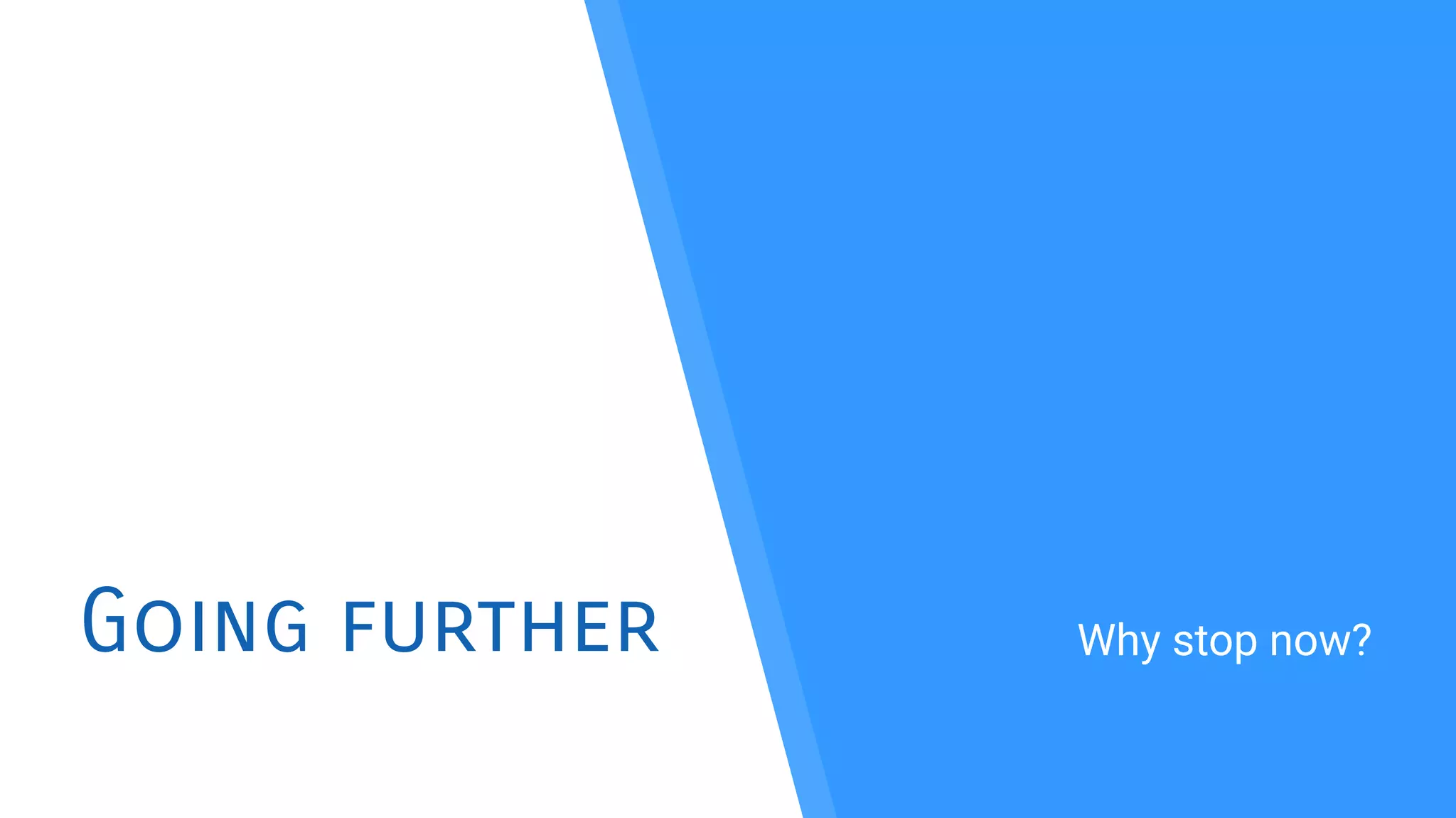 Going further Why stop now?
 