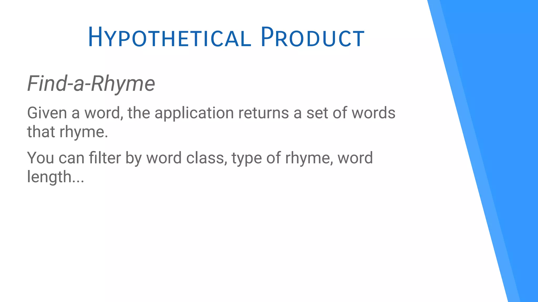 Hypothetical Product
Find-a-Rhyme
Given a word, the application returns a set of words
that rhyme.
You can flter by word class, type of rhyme, word
length...
 