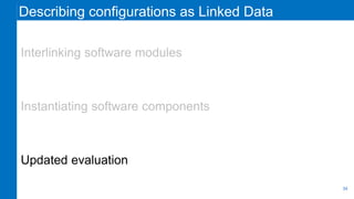 Describing configurations as Linked Data
Interlinking software modules
Instantiating software components
Updated evaluation
34
 