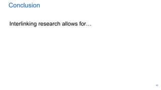 Conclusion
Interlinking research allows for…
40
 