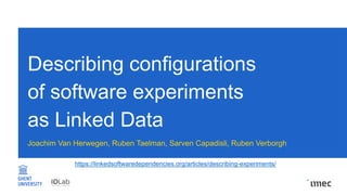 Describing configurations
of software experiments
as Linked Data
Joachim Van Herwegen, Ruben Taelman, Sarven Capadisli, Ruben Verborgh
https://linkedsoftwaredependencies.org/articles/describing-experiments/
 