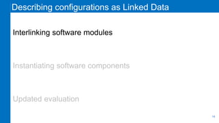 Describing configurations as Linked Data
Interlinking software modules
Instantiating software components
Updated evaluatio...