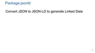 Package.jsonld
Convert JSON to JSON-LD to generate Linked Data
21
 