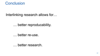 Conclusion
Interlinking research allows for…
… better reproducability.
… better re-use.
… better research.
41
 