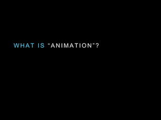 W H A T I S “ A N I M A T I O N ” ?
 