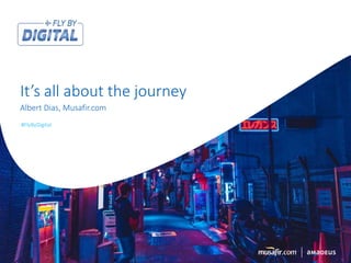 #FlyByDigital
Albert Dias, Musafir.com
It’s all about the journey
#FlyByDigital
 