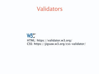 Validators
HTML: https://validator.w3.org/
CSS: https://jigsaw.w3.org/css-validator/
 