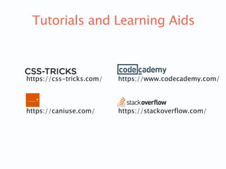 Tutorials and Learning Aids
https://css-tricks.com/ https://www.codecademy.com/
https://caniuse.com/ https://stackoverflow...
