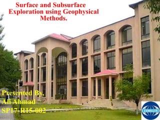 Surface and Subsurface
Exploration using Geophysical
Methods.
Presented By,
Ali Ahmad
SP17-R15-002
 