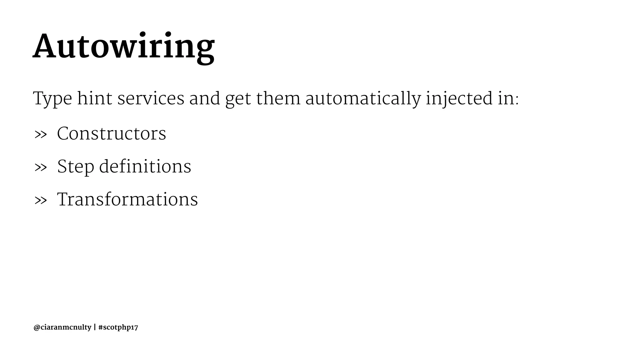 Autowiring
Type hint services and get them automatically injected in:
» Constructors
» Step definitions
» Transformations
@ciaranmcnulty | #scotphp17
 